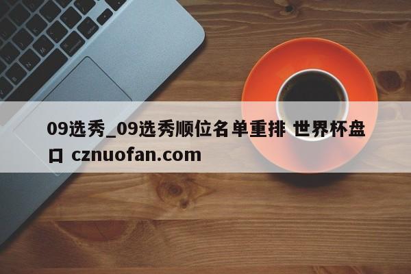 09选秀_09选秀顺位名单重排 世界杯盘口 cznuofan.com