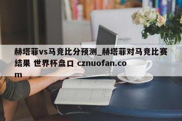 赫塔菲vs马竞比分预测_赫塔菲对马竞比赛结果 世界杯盘口 cznuofan.com
