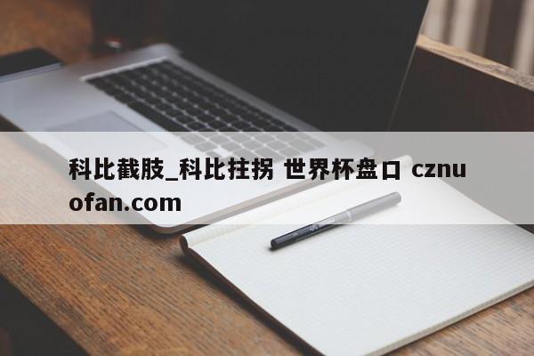 科比截肢_科比拄拐 世界杯盘口 cznuofan.com