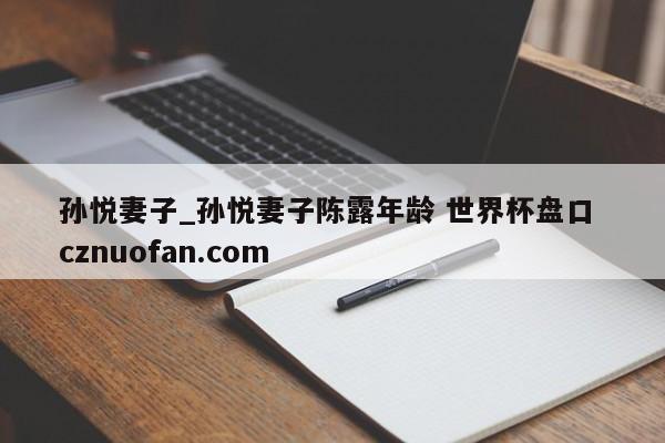 孙悦妻子_孙悦妻子陈露年龄 世界杯盘口 cznuofan.com