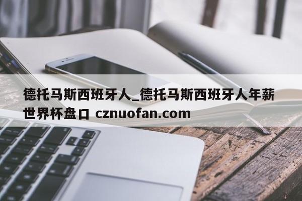 德托马斯西班牙人_德托马斯西班牙人年薪 世界杯盘口 cznuofan.com
