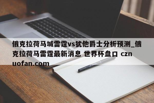 俄克拉荷马城雷霆vs犹他爵士分析预测_俄克拉荷马雷霆最新消息 世界杯盘口 cznuofan.com