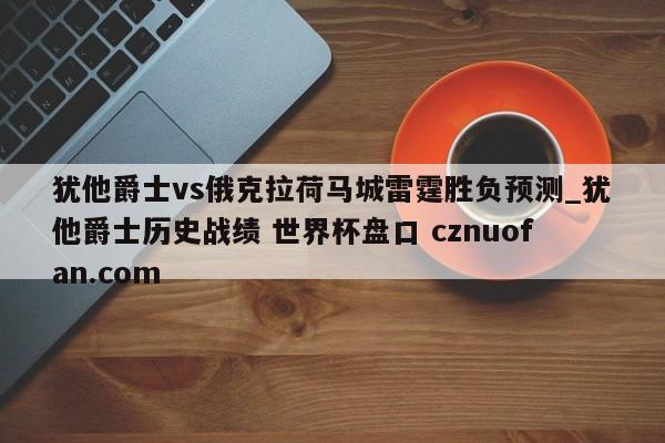犹他爵士vs俄克拉荷马城雷霆胜负预测_犹他爵士历史战绩 世界杯盘口 cznuofan.com