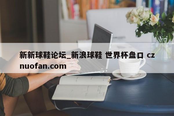 新新球鞋论坛_新浪球鞋 世界杯盘口 cznuofan.com