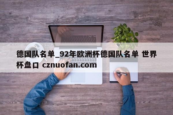 德国队名单_92年欧洲杯德国队名单 世界杯盘口 cznuofan.com
