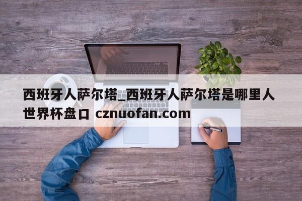 西班牙人萨尔塔_西班牙人萨尔塔是哪里人 世界杯盘口 cznuofan.com
