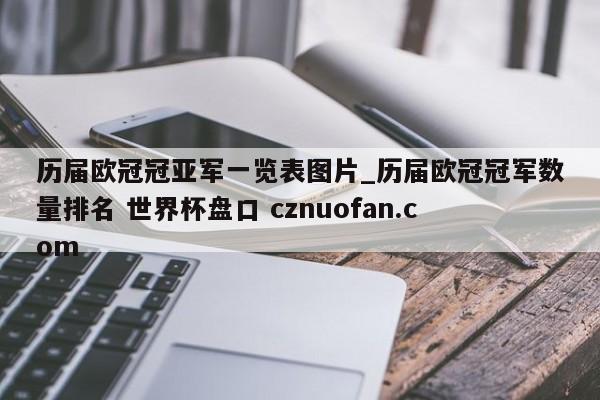历届欧冠冠亚军一览表图片_历届欧冠冠军数量排名 世界杯盘口 cznuofan.com