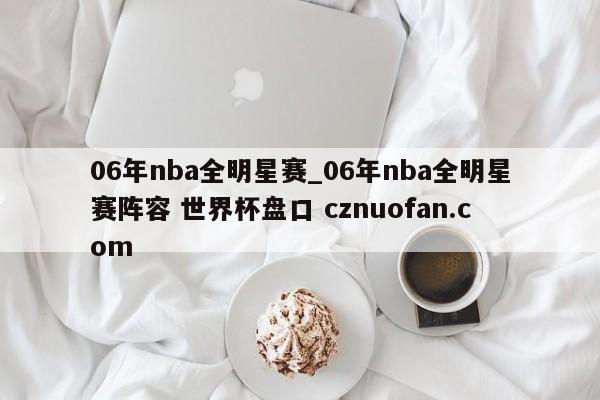 06年nba全明星赛_06年nba全明星赛阵容 世界杯盘口 cznuofan.com