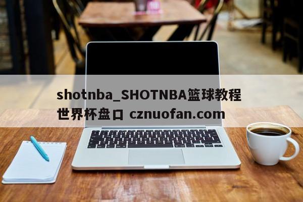 shotnba_SHOTNBA篮球教程 世界杯盘口 cznuofan.com