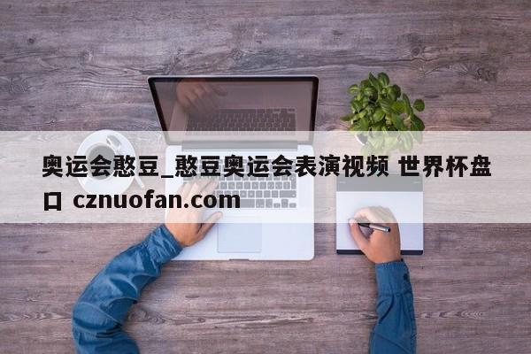 奥运会憨豆_憨豆奥运会表演视频 世界杯盘口 cznuofan.com