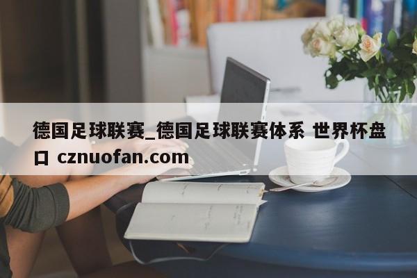 德国足球联赛_德国足球联赛体系 世界杯盘口 cznuofan.com