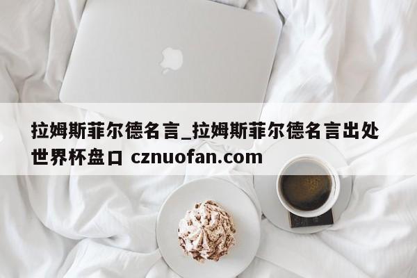 拉姆斯菲尔德名言_拉姆斯菲尔德名言出处 世界杯盘口 cznuofan.com