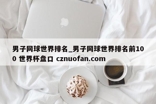 男子网球世界排名_男子网球世界排名前100 世界杯盘口 cznuofan.com
